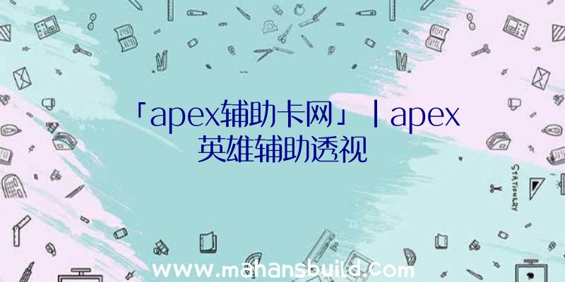 「apex辅助卡网」|apex英雄辅助透视